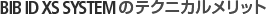 BIB ID XS SYSTEM のテクニカルメリット BIB ID XS SYSTEM のテクニカルメリット